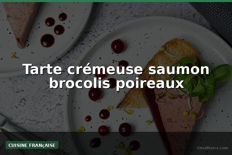 Tarte crémeuse saumon brocolis poireaux