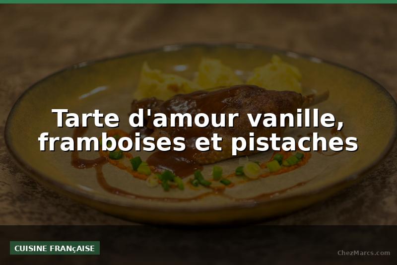 Tarte d'amour vanille, framboises et pistaches