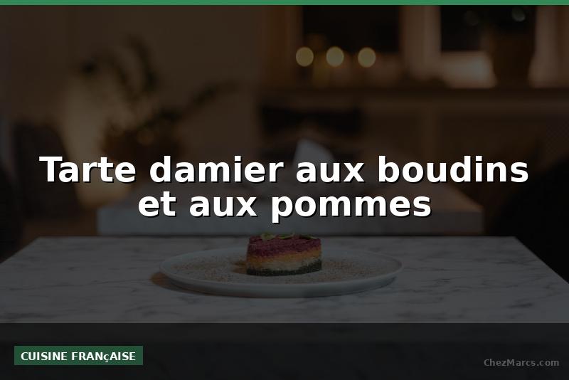 Tarte damier aux boudins et aux pommes