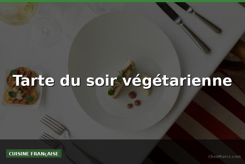 Tarte du soir végétarienne