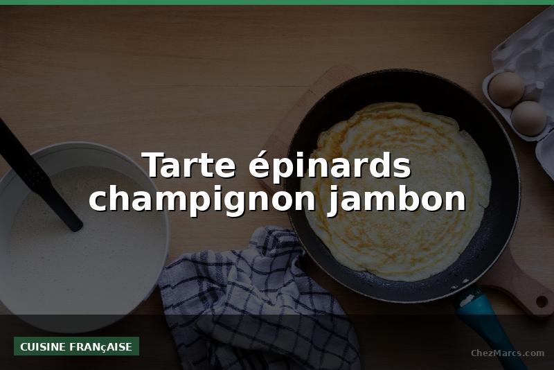 Tarte épinards champignon jambon