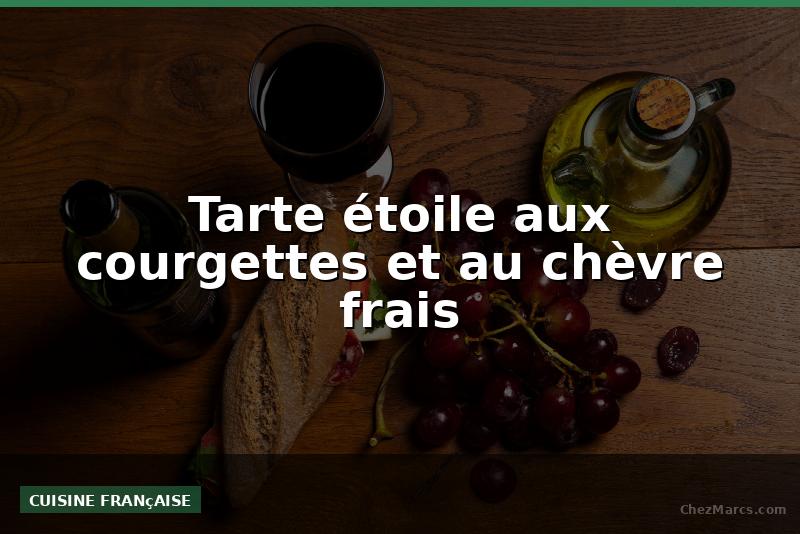 Tarte étoile aux courgettes et au chèvre frais