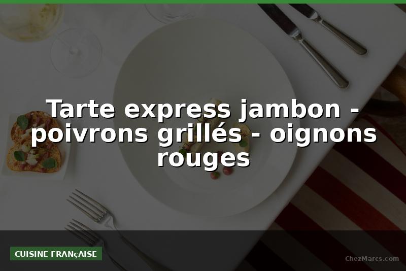 Tarte express jambon - poivrons grillés - oignons rouges