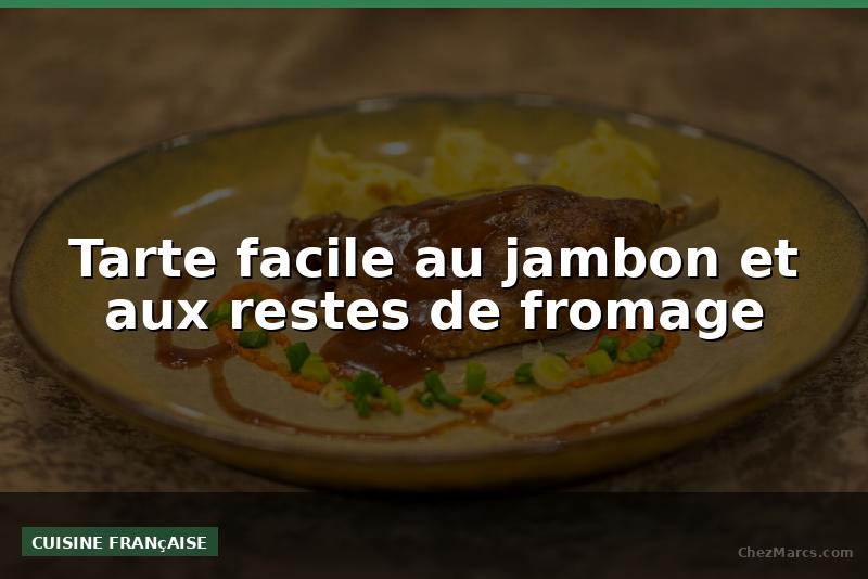 Tarte facile au jambon et aux restes de fromage