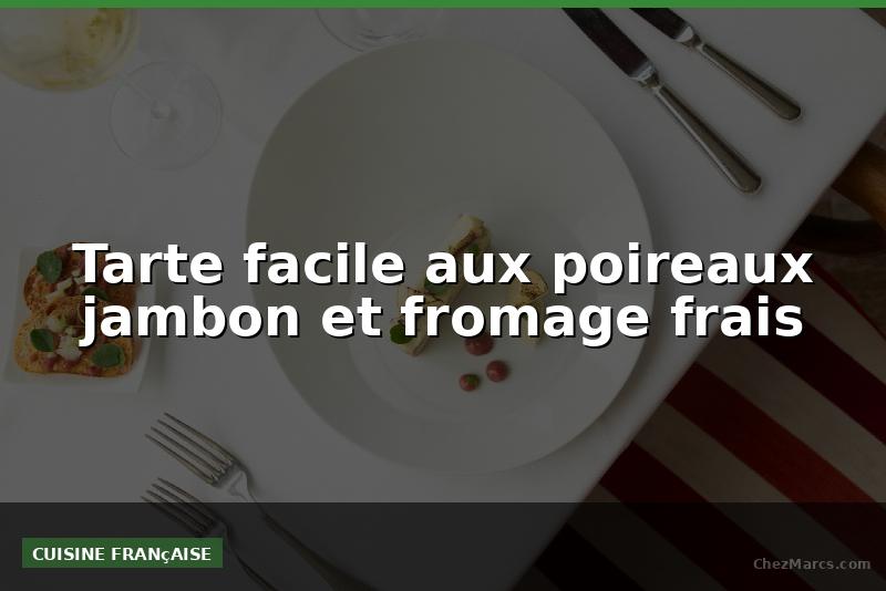 Tarte facile aux poireaux jambon et fromage frais
