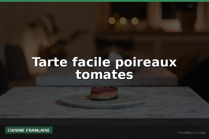 Tarte facile poireaux tomates