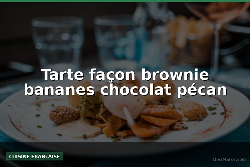 Tarte façon brownie bananes chocolat pécan