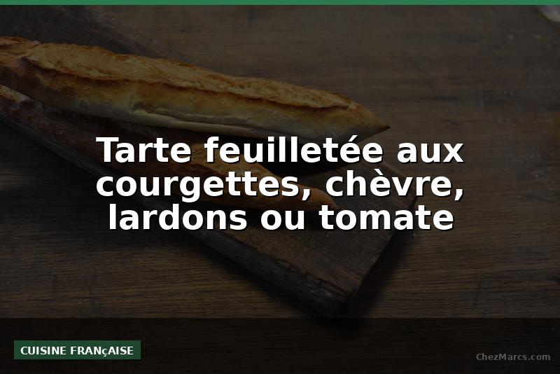 Tarte feuilletée aux courgettes, chèvre, lardons ou tomate