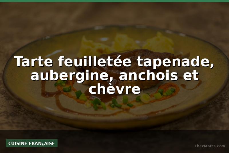 Tarte feuilletée tapenade, aubergine, anchois et chèvre