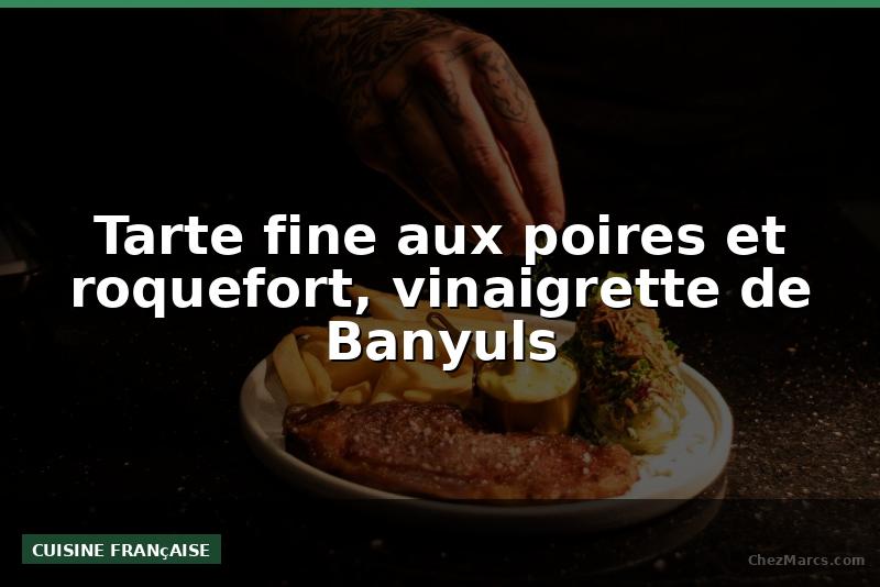 Tarte fine aux poires et roquefort, vinaigrette de Banyuls