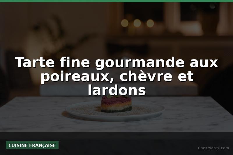 Tarte fine gourmande aux poireaux, chèvre et lardons