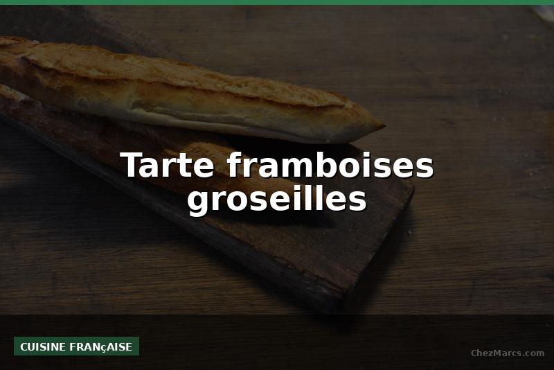 Tarte framboises groseilles