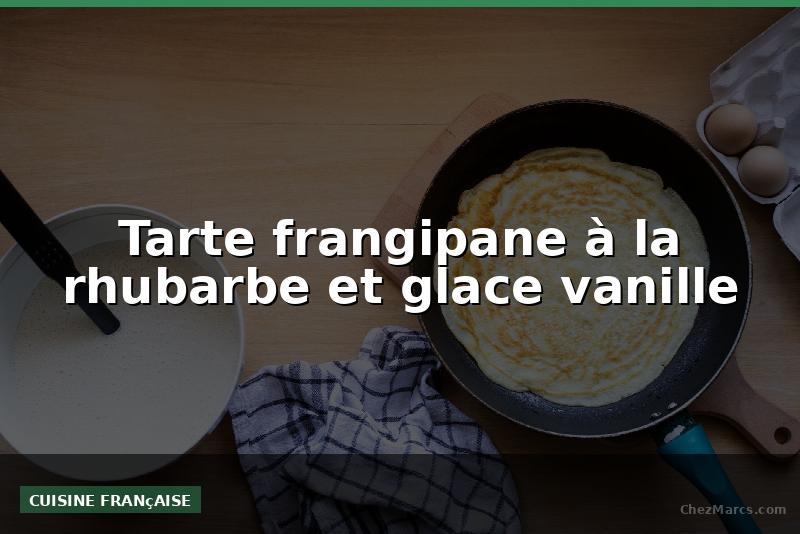 Tarte frangipane à la rhubarbe et glace vanille