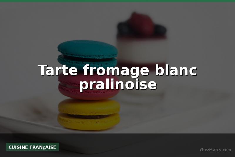 Tarte fromage blanc pralinoise