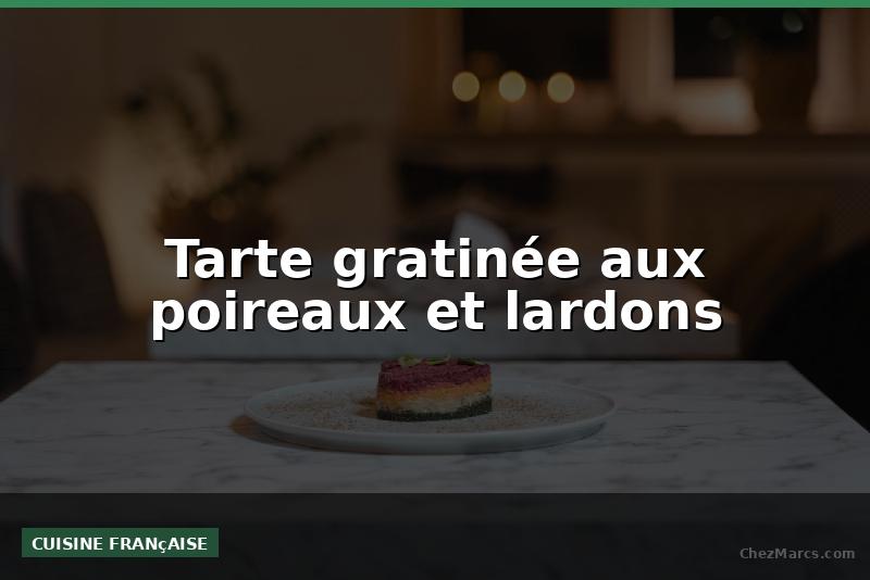 Tarte gratinée aux poireaux et lardons