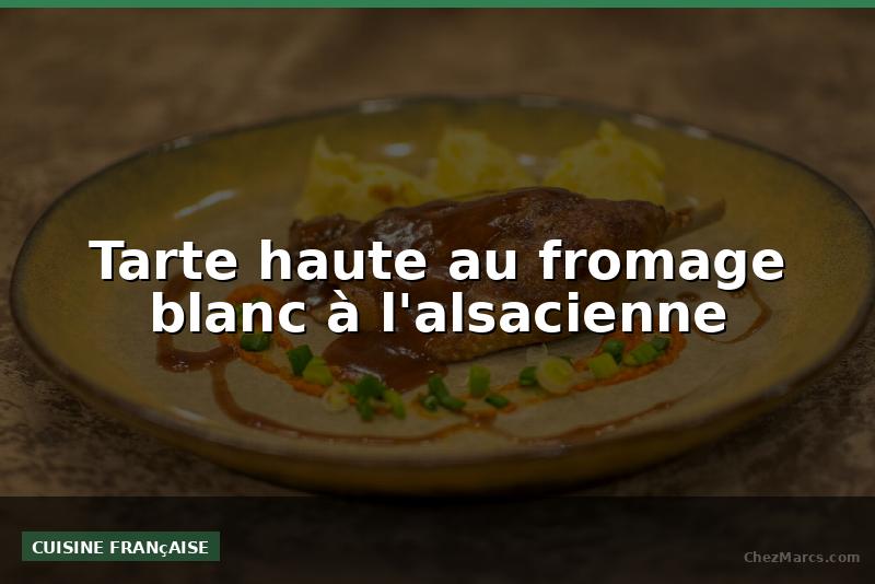 Tarte haute au fromage blanc à l'alsacienne