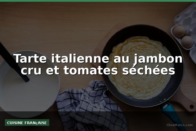 Tarte italienne au jambon cru et tomates séchées