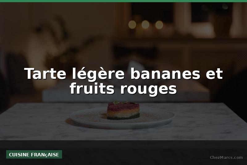 Tarte légère bananes et fruits rouges