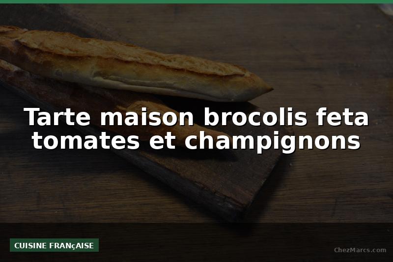Tarte maison brocolis feta tomates et champignons