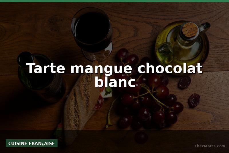 Tarte mangue chocolat blanc
