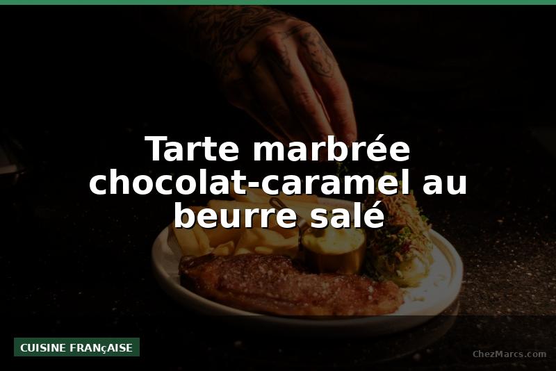 Tarte marbrée chocolat-caramel au beurre salé