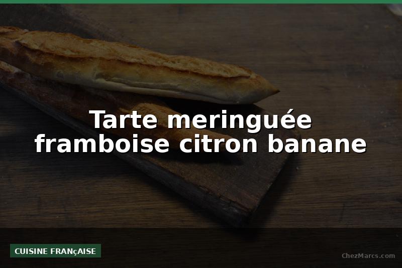 Tarte meringuée framboise citron banane