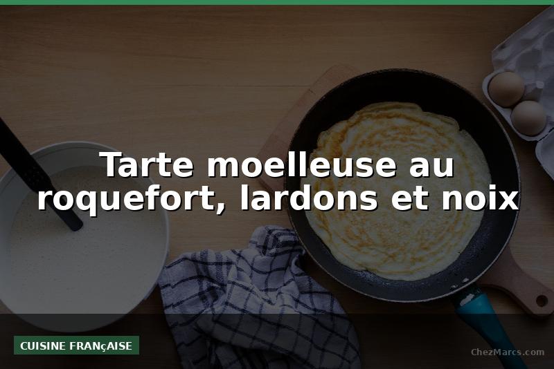 Tarte moelleuse au roquefort, lardons et noix