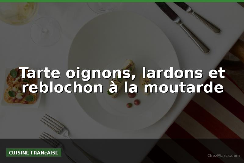 Tarte oignons, lardons et reblochon à la moutarde