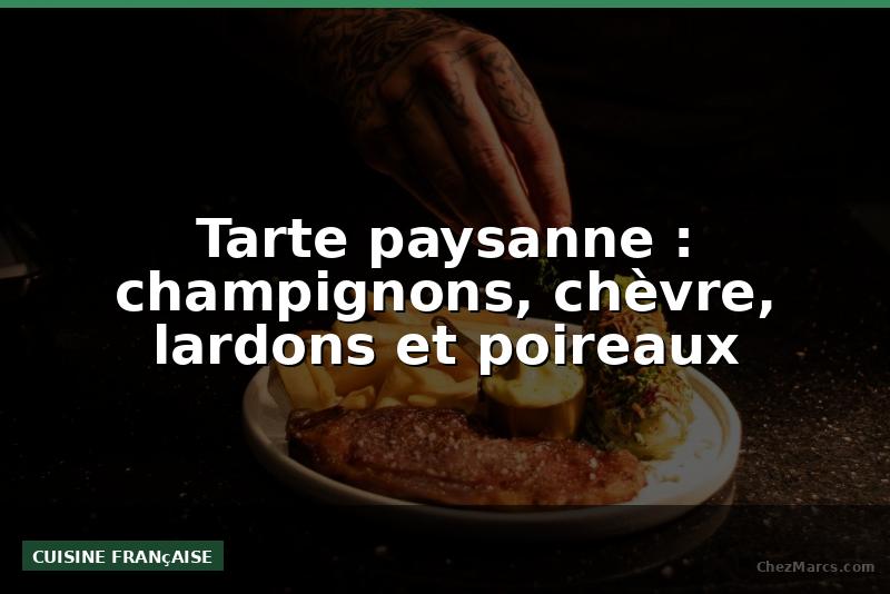 Tarte paysanne : champignons, chèvre, lardons et poireaux