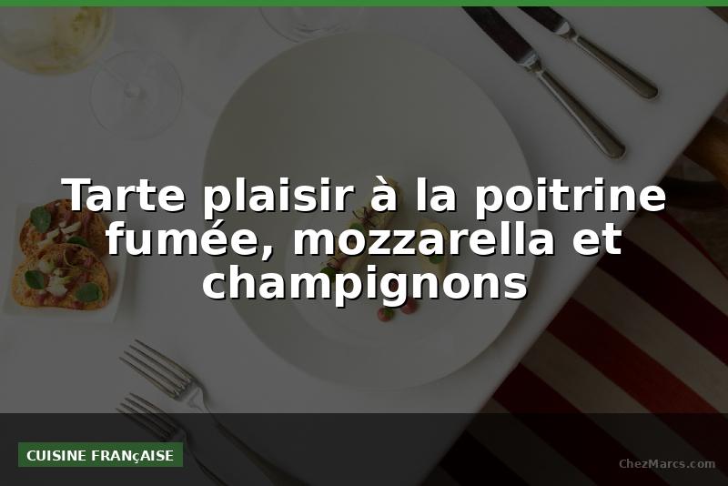 Tarte plaisir à la poitrine fumée, mozzarella et champignons