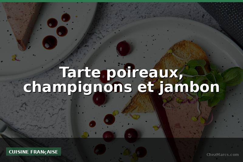 Tarte poireaux, champignons et jambon