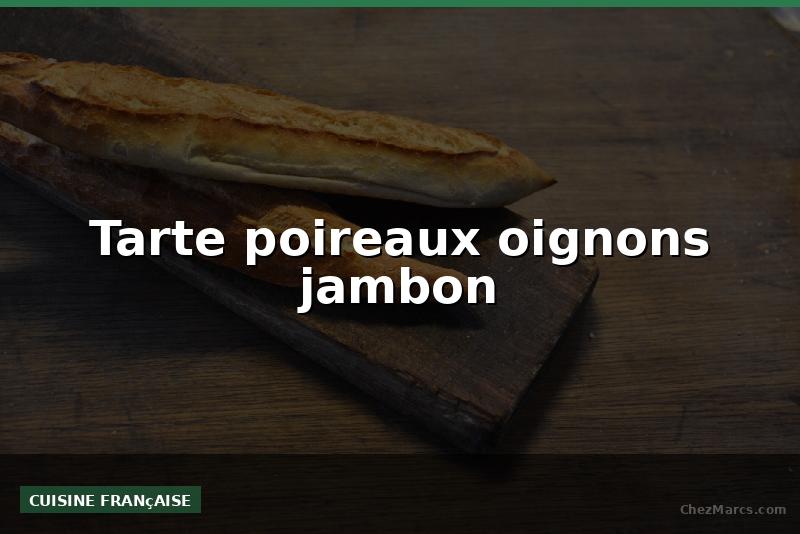 Tarte poireaux oignons jambon