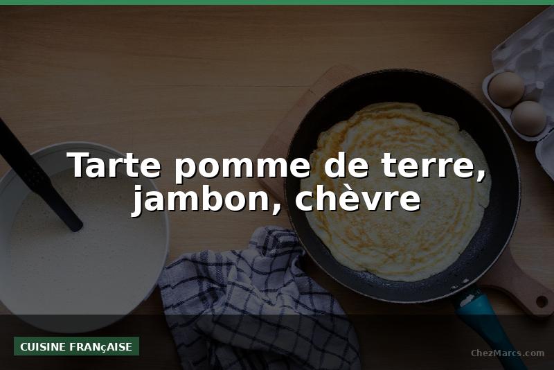 Tarte pomme de terre, jambon, chèvre
