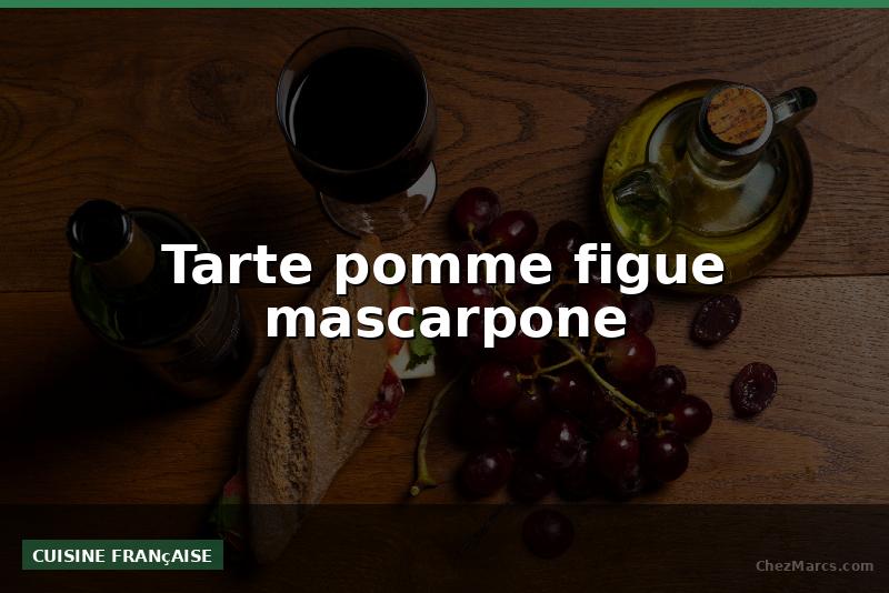 Tarte pomme figue mascarpone