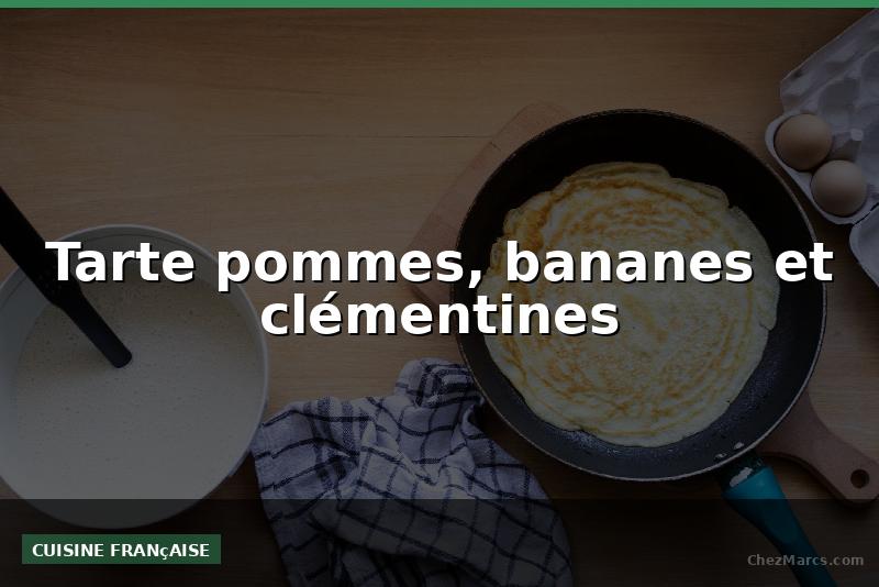 Tarte pommes, bananes et clémentines