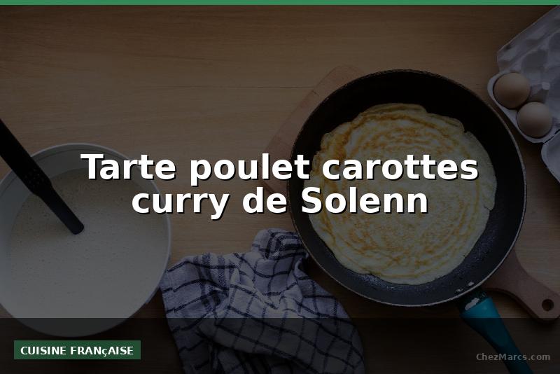 Tarte poulet carottes curry de Solenn