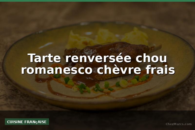 Tarte renversée chou romanesco chèvre frais