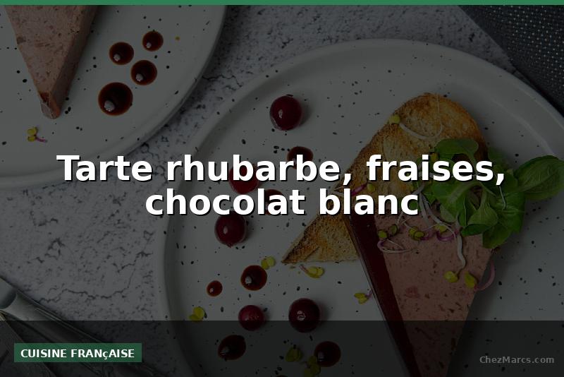 Tarte rhubarbe, fraises, chocolat blanc