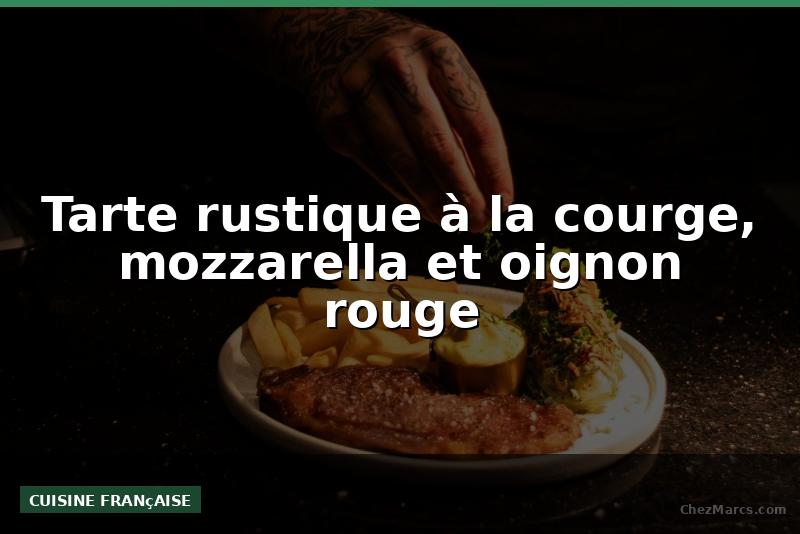 Tarte rustique à la courge, mozzarella et oignon rouge