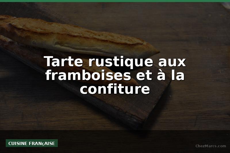 Tarte rustique aux framboises et à la confiture
