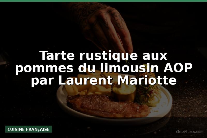 Tarte rustique aux pommes du limousin AOP par Laurent Mariotte