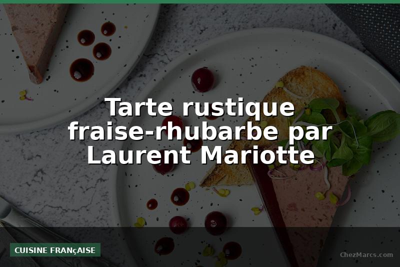 Tarte rustique fraise-rhubarbe par Laurent Mariotte