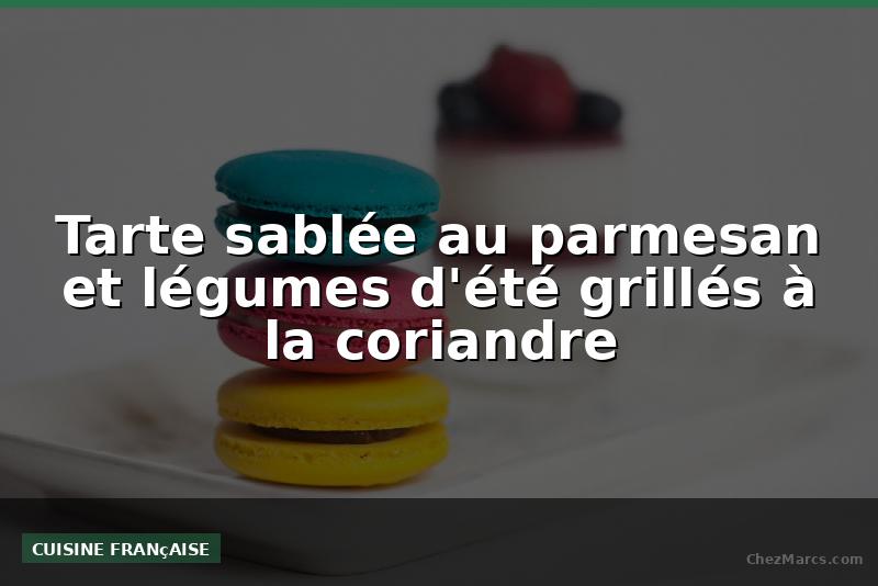 Tarte sablée au parmesan et légumes d'été grillés à la coriandre