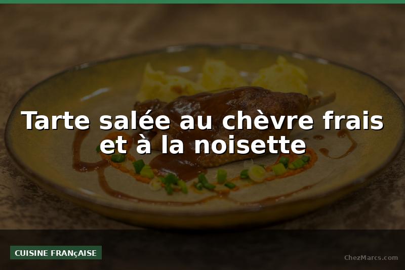 Tarte salée au chèvre frais et à la noisette