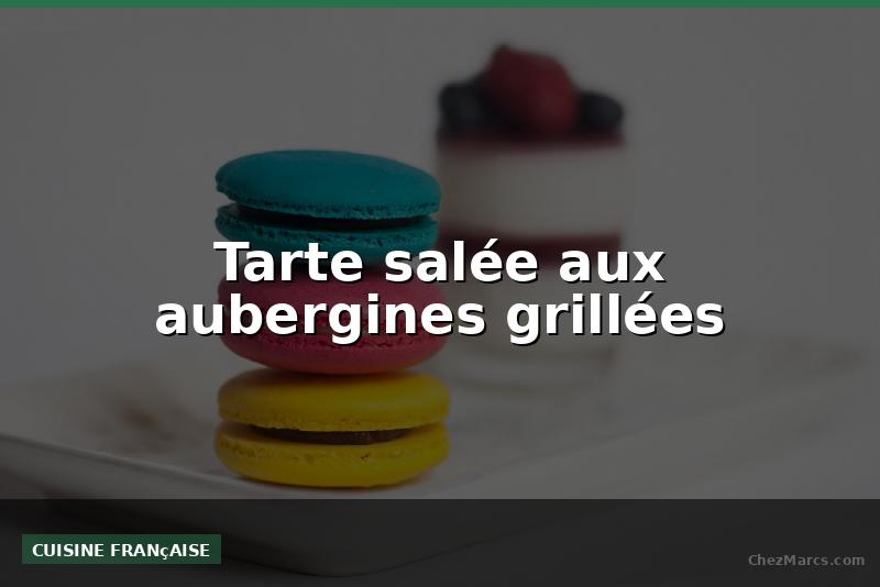 Tarte salée aux aubergines grillées