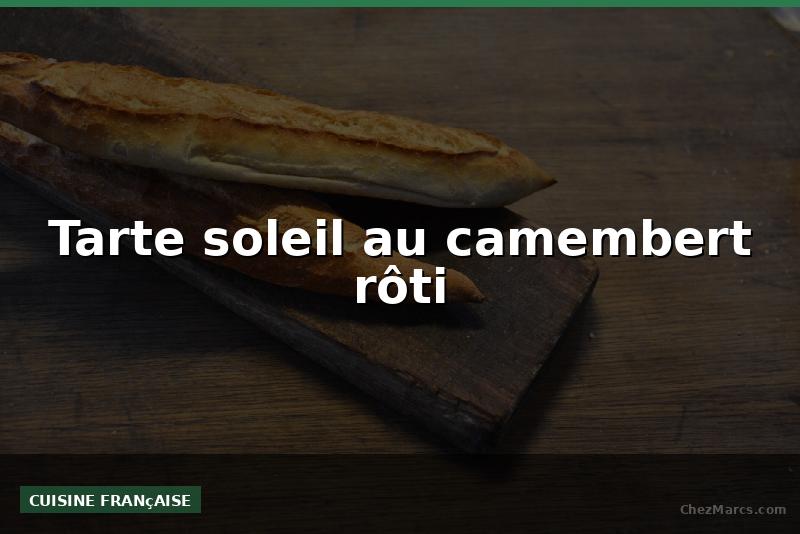 Tarte soleil au camembert rôti