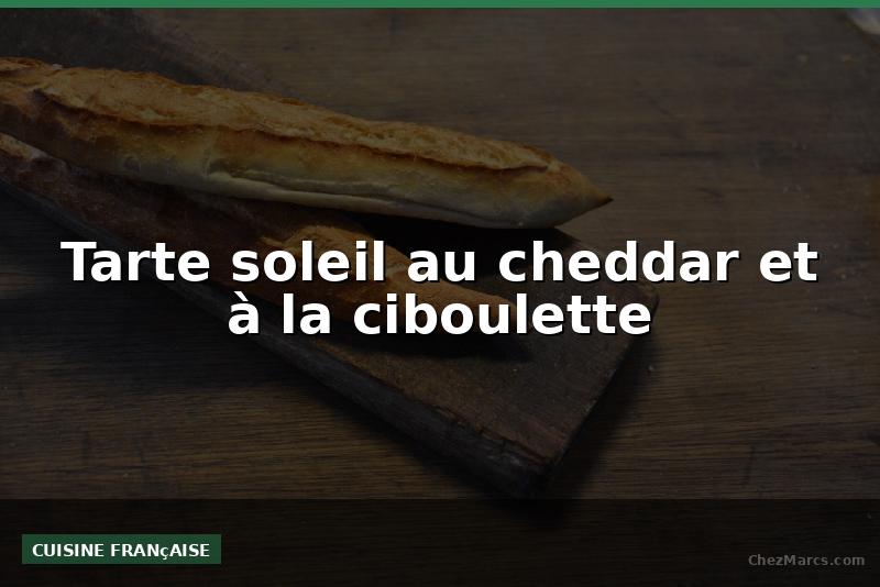 Tarte soleil au cheddar et à la ciboulette