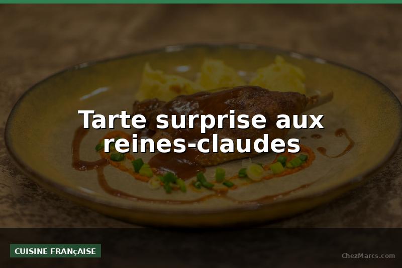 Tarte surprise aux reines-claudes