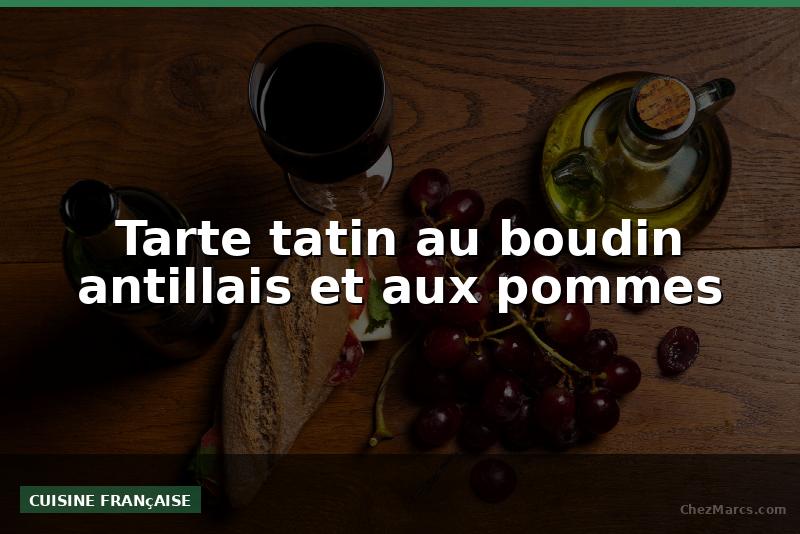 Tarte tatin au boudin antillais et aux pommes