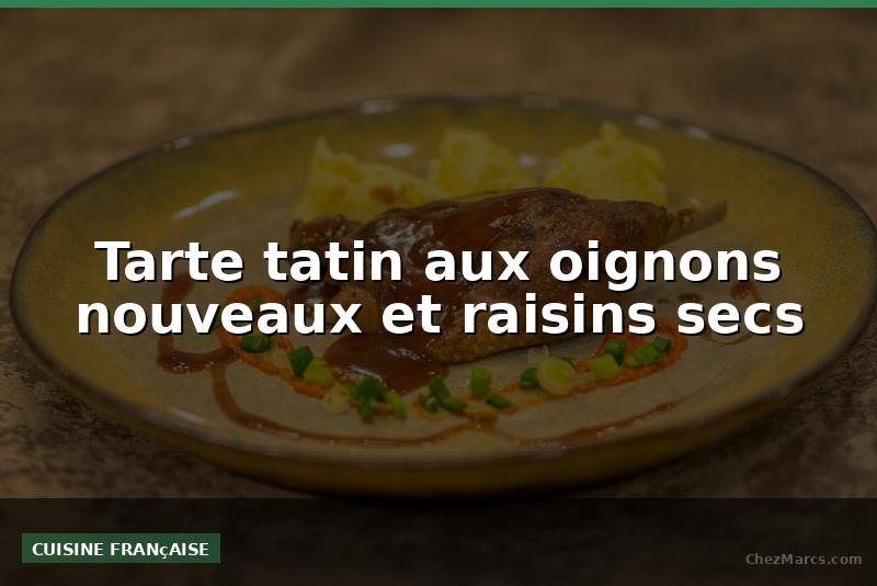 Tarte tatin aux oignons nouveaux et raisins secs